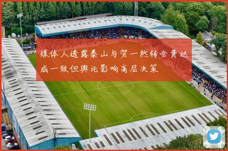 媒体人透露泰山与贺一然转会费达成一致但舆论影响高层决策
