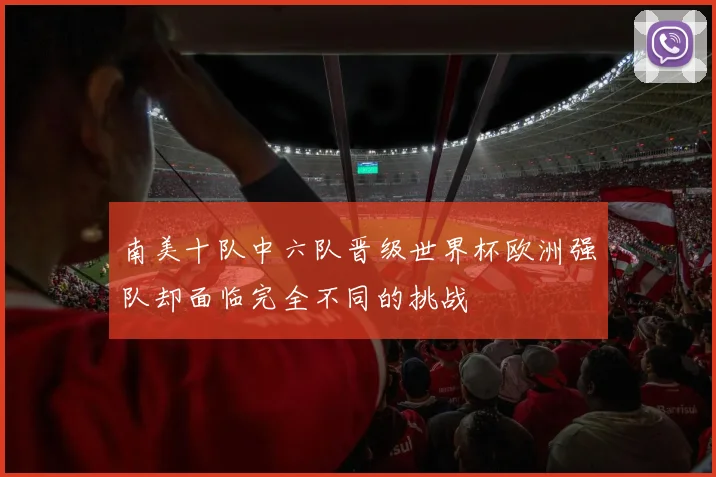 南美十队中六队晋级世界杯欧洲强队却面临完全不同的挑战