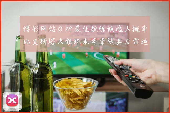 博彩网站分析最佳教练候选人概率比克斯塔夫领跑米奇紧随其后雷迪克位列第三
