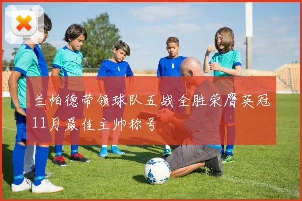 兰帕德带领球队五战全胜荣膺英冠11月最佳主帅称号