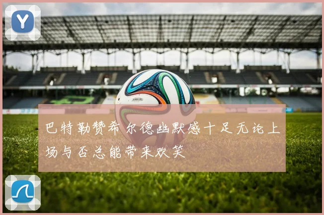 巴特勒赞希尔德幽默感十足无论上场与否总能带来欢笑