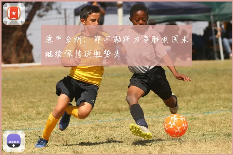 意甲分析：那不勒斯力争胜利国米继续保持连胜势头